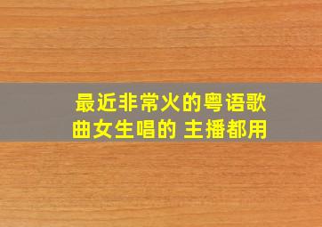 最近非常火的粤语歌曲女生唱的 主播都用